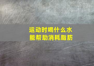 运动时喝什么水 能帮助消耗脂肪